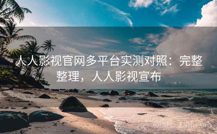 人人影视官网多平台实测对照：完整整理，人人影视宣布