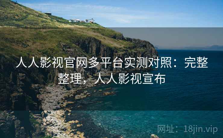 人人影视官网多平台实测对照：完整整理，人人影视宣布