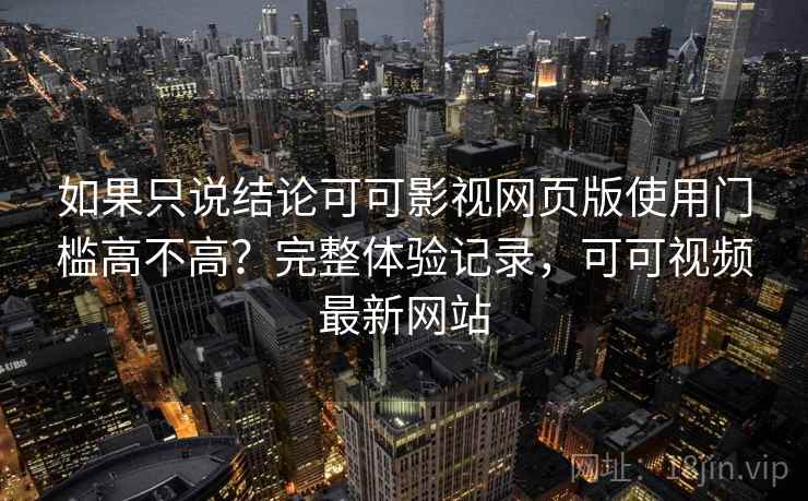 如果只说结论可可影视网页版使用门槛高不高？完整体验记录，可可视频最新网站