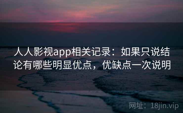 人人影视app相关记录：如果只说结论有哪些明显优点，优缺点一次说明