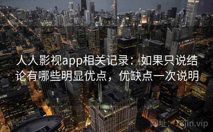 人人影视app相关记录：如果只说结论有哪些明显优点，优缺点一次说明