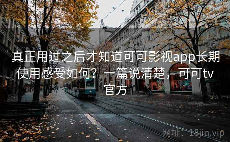 真正用过之后才知道可可影视app长期使用感受如何?一篇说清楚,可可tv官方 真正用过之后才知道可可影视app长期使用感受如何?一篇说清楚,可可tv官方