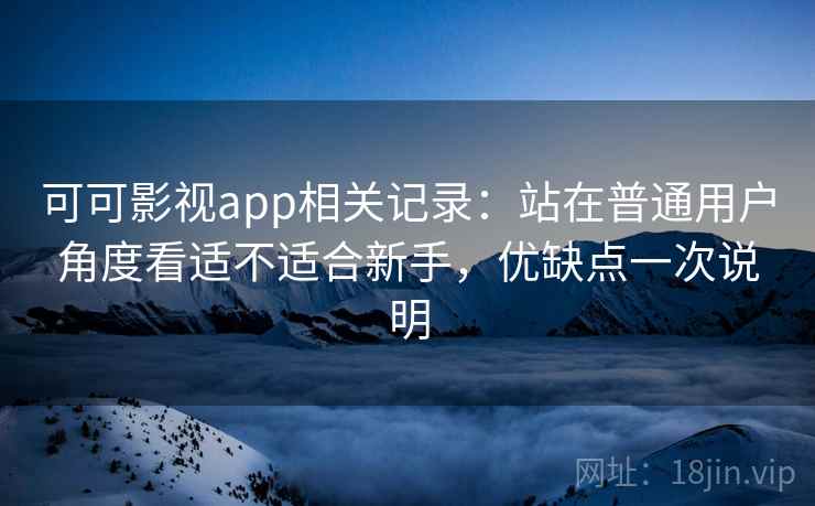 可可影视app相关记录：站在普通用户角度看适不适合新手，优缺点一次说明