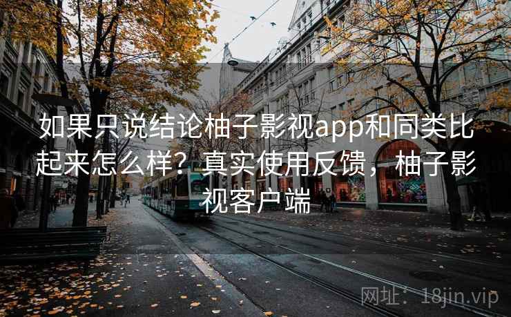 如果只说结论柚子影视app和同类比起来怎么样？真实使用反馈，柚子影视客户端