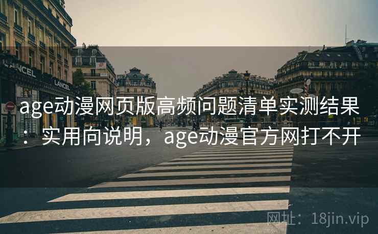 age动漫网页版高频问题清单实测结果：实用向说明，age动漫官方网打不开