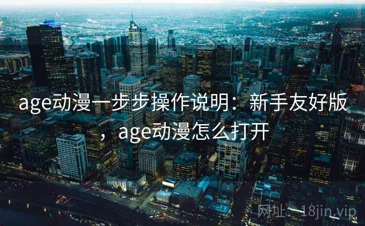 age动漫一步步操作说明：新手友好版，age动漫怎么打开