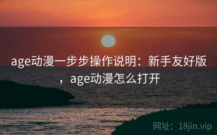 age动漫一步步操作说明：新手友好版，age动漫怎么打开