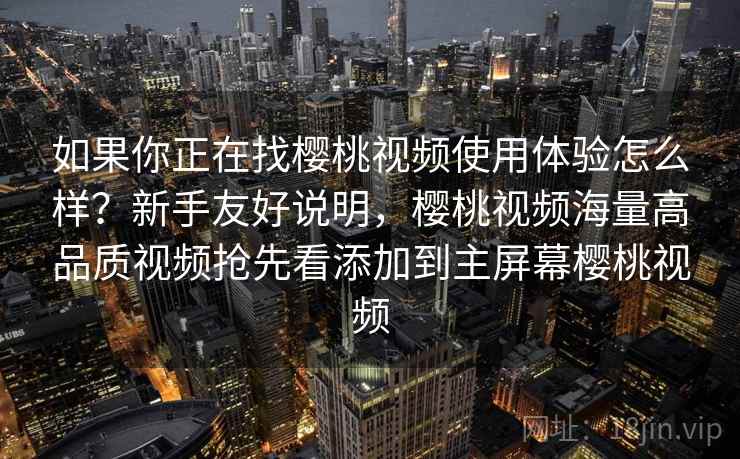 如果你正在找樱桃视频使用体验怎么样？新手友好说明，樱桃视频海量高品质视频抢先看添加到主屏幕樱桃视频