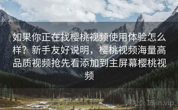 如果你正在找樱桃视频使用体验怎么样？新手友好说明，樱桃视频海量高品质视频抢先看添加到主屏幕樱桃视频