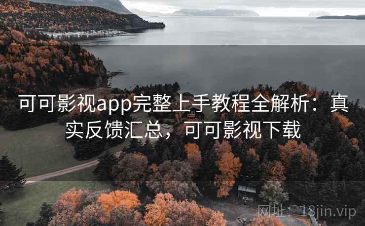 可可影视app完整上手教程全解析：真实反馈汇总，可可影视下载