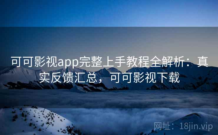 可可影视app完整上手教程全解析：真实反馈汇总，可可影视下载