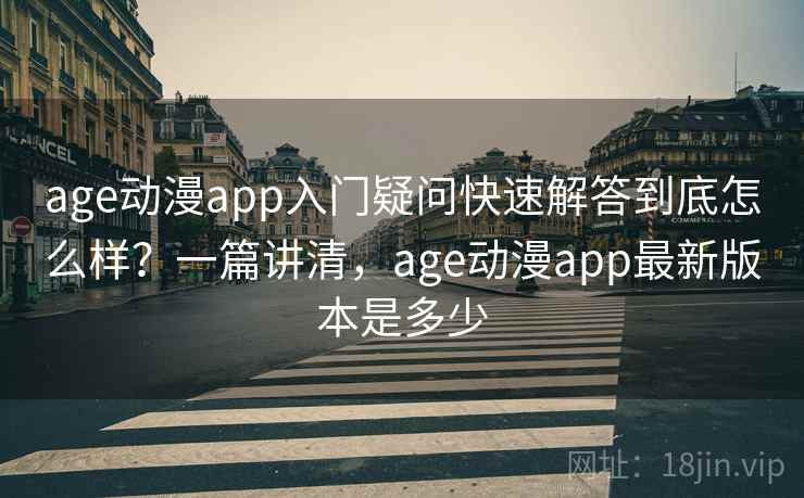 age动漫app入门疑问快速解答到底怎么样？一篇讲清，age动漫app最新版本是多少