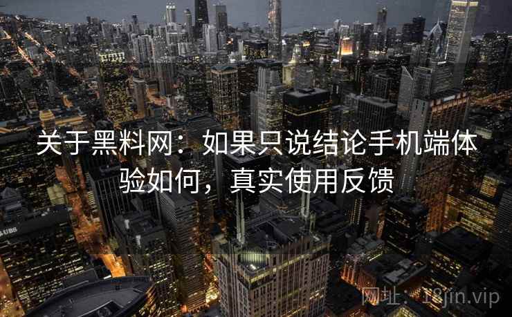 关于黑料网：如果只说结论手机端体验如何，真实使用反馈