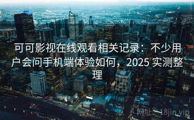 可可影视在线观看相关记录：不少用户会问手机端体验如何，2025 实测整理