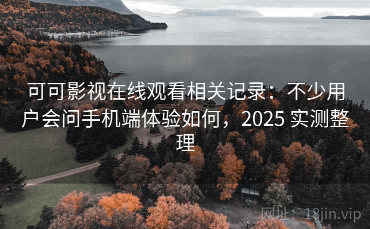 可可影视在线观看相关记录:不少用户会问手机端体验如何,2025 实测整理 可可影视在线观看相关记录:不少用户会问手机端体验如何,2025 实测整理