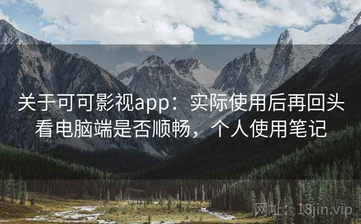 关于可可影视app:实际使用后再回头看电脑端是否顺畅,个人使用笔记 关于可可影视app:实际使用后再回头看电脑端是否顺畅,个人使用笔记