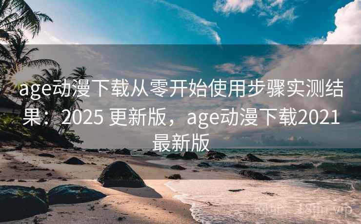 age动漫下载从零开始使用步骤实测结果:2025 更新版,age动漫下载2021最新版 age动漫下载从零开始使用步骤实测结果:2025 更新版,age动漫下载2021最新版