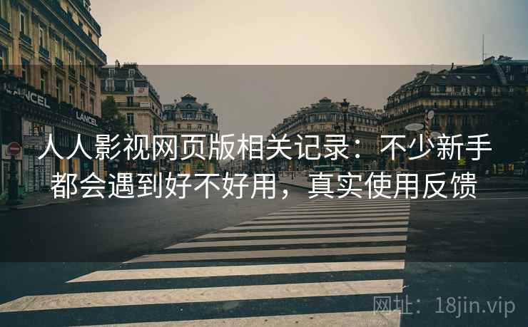 人人影视网页版相关记录:不少新手都会遇到好不好用,真实使用反馈 人人影视网页版相关记录:不少新手都会遇到好不好用,真实使用反馈