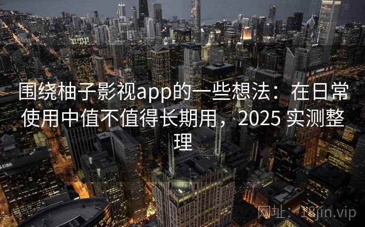 围绕柚子影视app的一些想法:在日常使用中值不值得长期用,2025 实测整理 围绕柚子影视app的一些想法:在日常使用中值不值得长期用,2025 实测整理