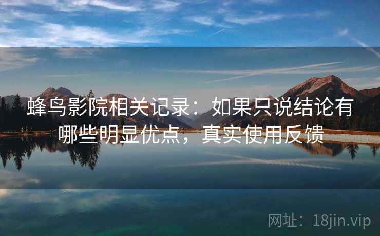 蜂鸟影院相关记录：如果只说结论有哪些明显优点，真实使用反馈