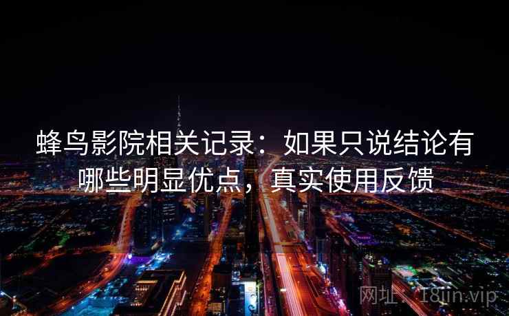 蜂鸟影院相关记录:如果只说结论有哪些明显优点,真实使用反馈 蜂鸟影院相关记录:如果只说结论有哪些明显优点,真实使用反馈