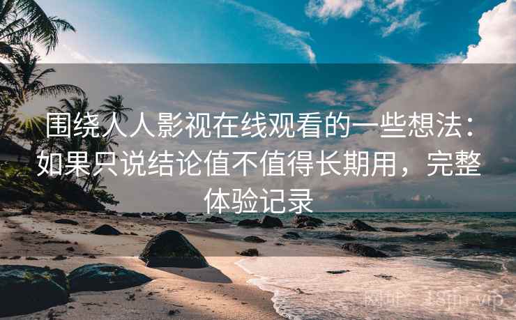 围绕人人影视在线观看的一些想法:如果只说结论值不值得长期用,完整体验记录 围绕人人影视在线观看的一些想法:如果只说结论值不值得长期用,完整体验记录