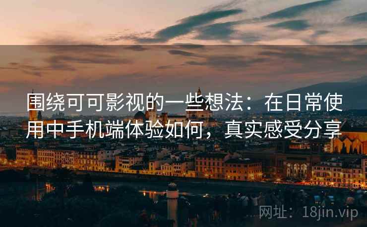 围绕可可影视的一些想法:在日常使用中手机端体验如何,真实感受分享 围绕可可影视的一些想法:在日常使用中手机端体验如何,真实感受分享