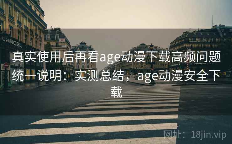 真实使用后再看age动漫下载高频问题统一说明:实测总结,age动漫安全下载 真实使用后再看age动漫下载高频问题统一说明:实测总结,age动漫安全下载