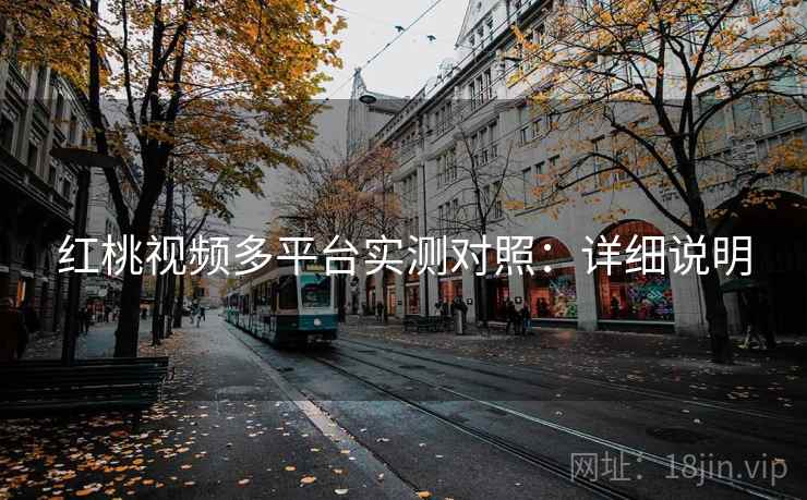 红桃视频多平台实测对照:详细说明 红桃视频多平台实测对照:详细说明