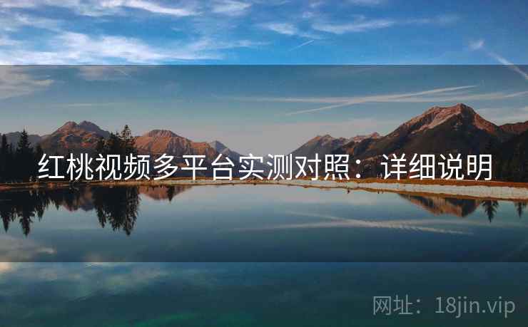 红桃视频多平台实测对照：详细说明