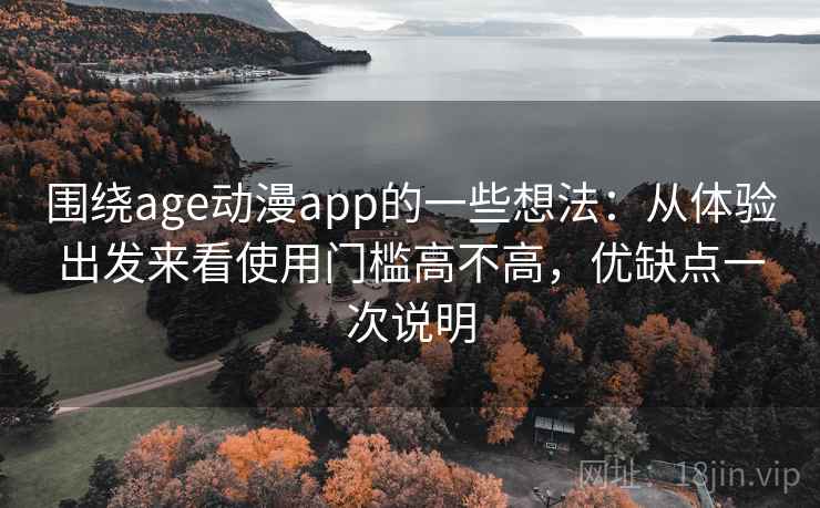 围绕age动漫app的一些想法:从体验出发来看使用门槛高不高,优缺点一次说明 围绕age动漫app的一些想法:从体验出发来看使用门槛高不高,优缺点一次说明