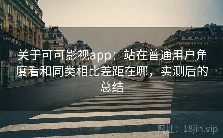 关于可可影视app：站在普通用户角度看和同类相比差距在哪，实测后的总结
