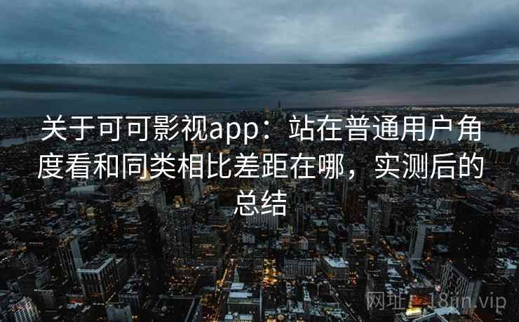 关于可可影视app：站在普通用户角度看和同类相比差距在哪，实测后的总结