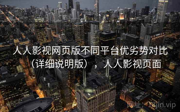 人人影视网页版不同平台优劣势对比（详细说明版），人人影视页面