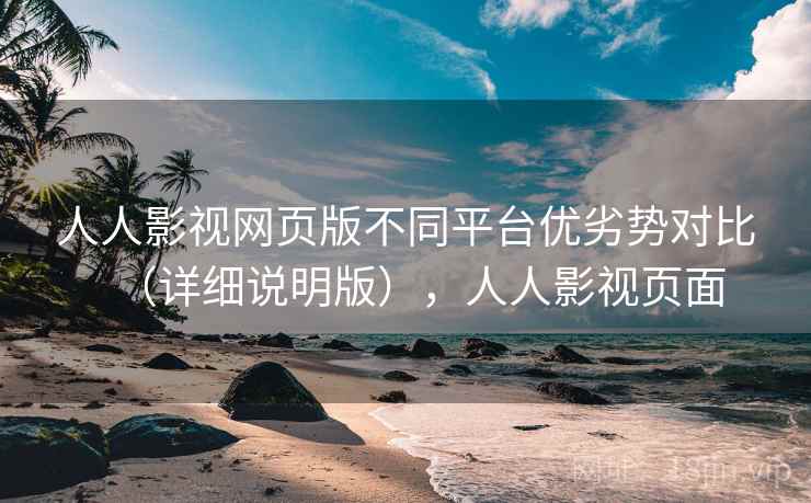 人人影视网页版不同平台优劣势对比(详细说明版),人人影视页面 人人影视网页版不同平台优劣势对比(详细说明版),人人影视页面