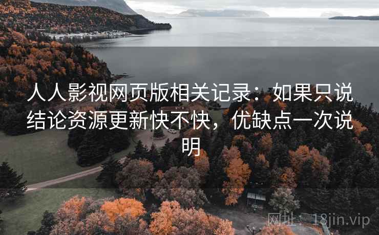 人人影视网页版相关记录:如果只说结论资源更新快不快,优缺点一次说明 人人影视网页版相关记录:如果只说结论资源更新快不快,优缺点一次说明