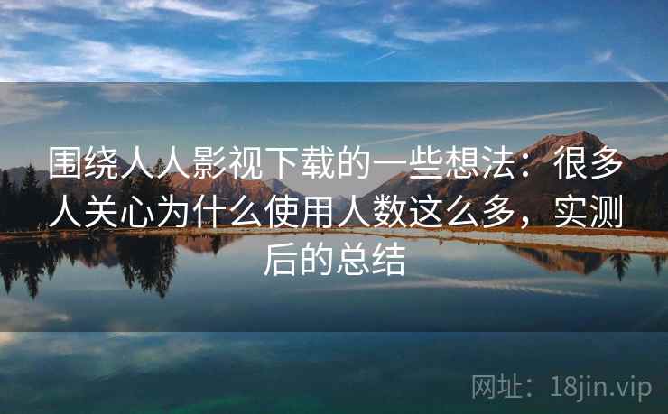 围绕人人影视下载的一些想法：很多人关心为什么使用人数这么多，实测后的总结