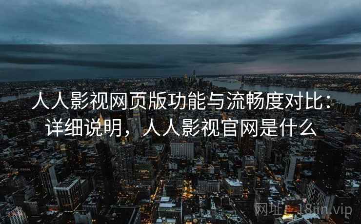 人人影视网页版功能与流畅度对比：详细说明，人人影视官网是什么