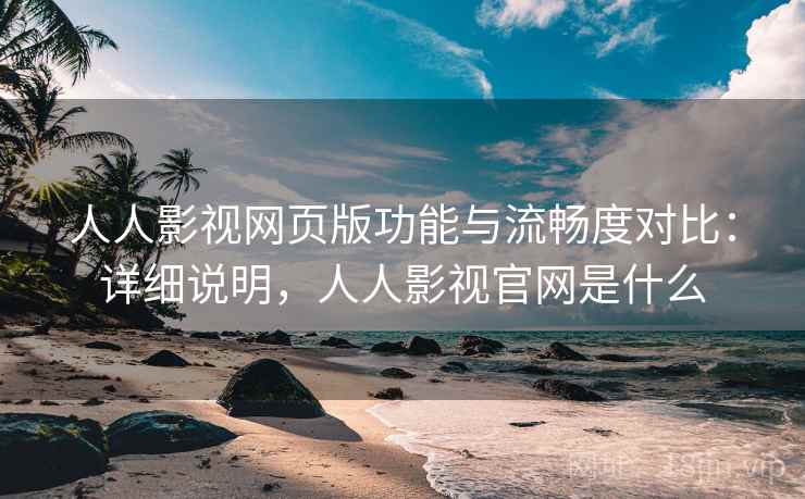 人人影视网页版功能与流畅度对比:详细说明,人人影视官网是什么 人人影视网页版功能与流畅度对比:详细说明,人人影视官网是什么