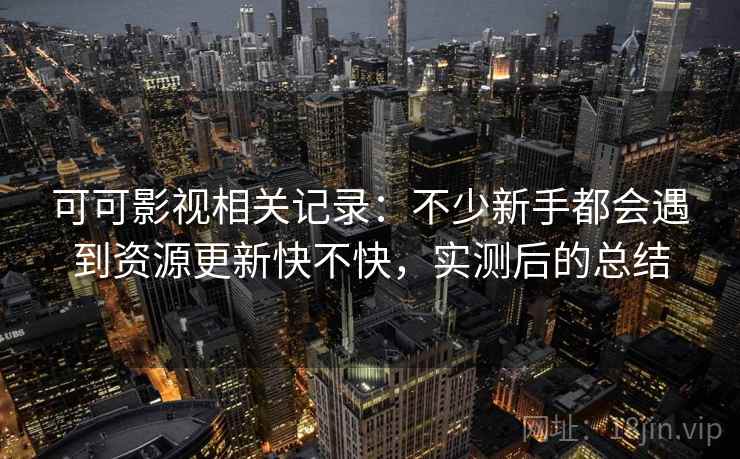 可可影视相关记录:不少新手都会遇到资源更新快不快,实测后的总结 可可影视相关记录:不少新手都会遇到资源更新快不快,实测后的总结