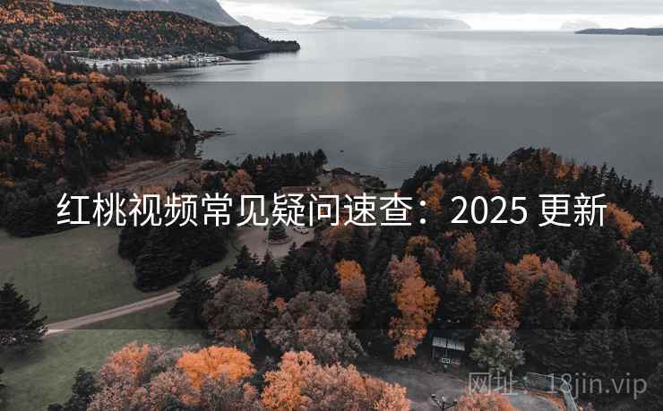 红桃视频常见疑问速查：2025 更新